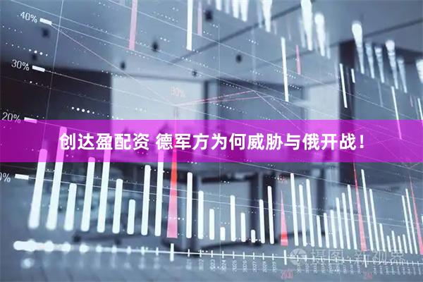 创达盈配资 德军方为何威胁与俄开战！