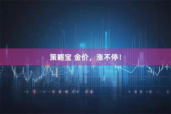 策略宝 金价，涨不停！