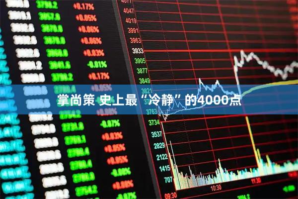 掌尚策 史上最“冷静”的4000点
