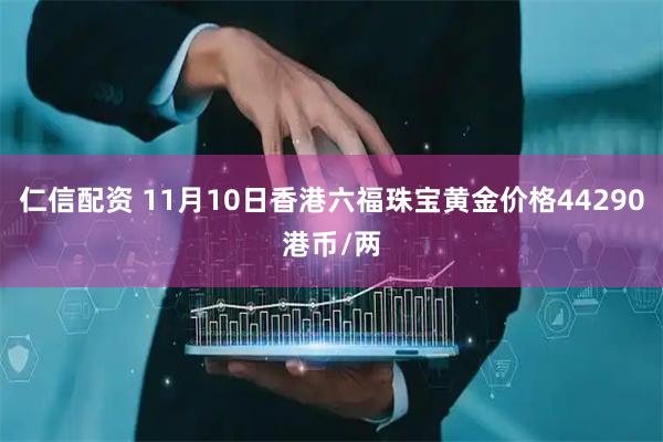 仁信配资 11月10日香港六福珠宝黄金价格44290港币/两