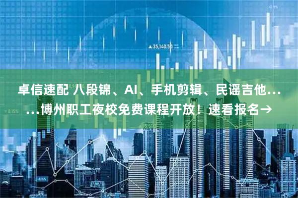 卓信速配 八段锦、AI、手机剪辑、民谣吉他……博州职工夜校免费课程开放！速看报名→