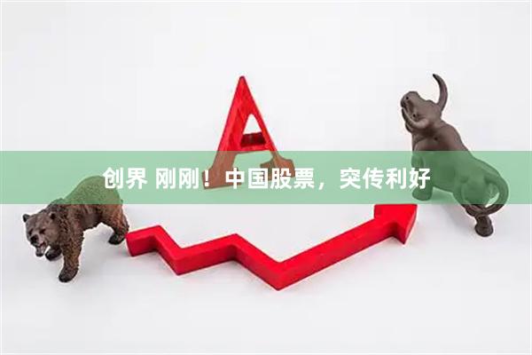 创界 刚刚！中国股票，突传利好