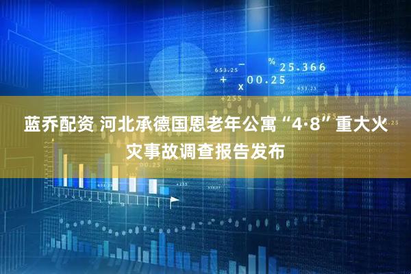 蓝乔配资 河北承德国恩老年公寓“4·8”重大火灾事故调查报告发布