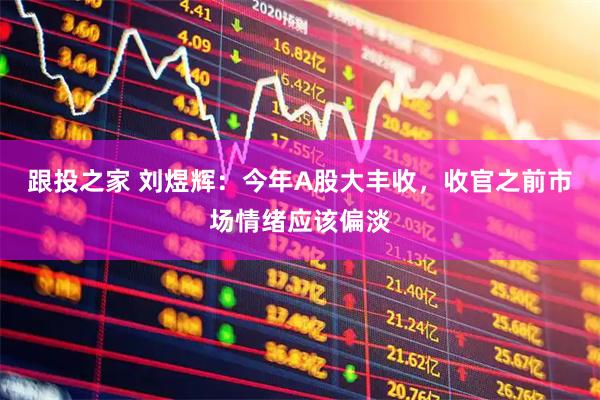 跟投之家 刘煜辉：今年A股大丰收，收官之前市场情绪应该偏淡
